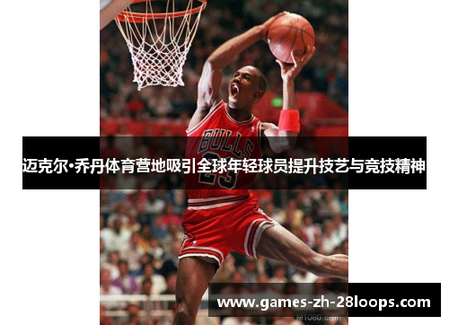 迈克尔·乔丹体育营地吸引全球年轻球员提升技艺与竞技精神