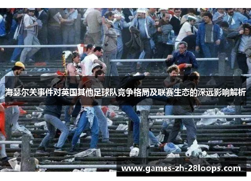 海瑟尔关事件对英国其他足球队竞争格局及联赛生态的深远影响解析