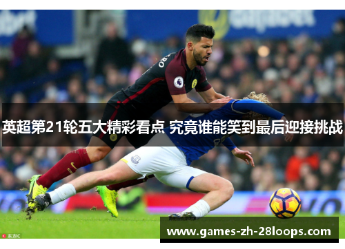 英超第21轮五大精彩看点 究竟谁能笑到最后迎接挑战