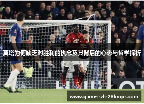 莫塔为何缺乏对胜利的执念及其背后的心态与哲学探析