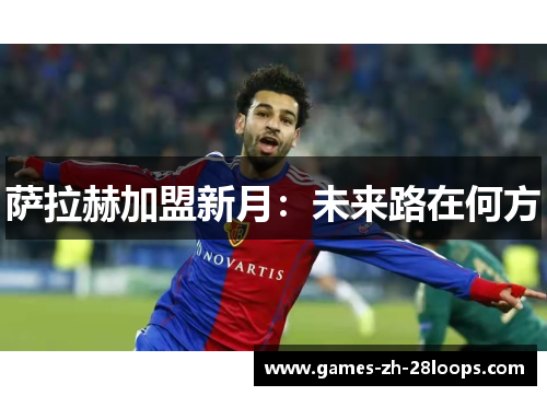 萨拉赫加盟新月：未来路在何方