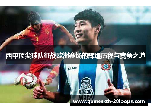 西甲顶尖球队征战欧洲赛场的辉煌历程与竞争之道