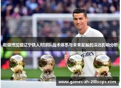 赵健博加盟辽宁铁人对球队战术体系与未来发展的深远影响分析