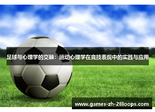 足球与心理学的交融：运动心理学在竞技表现中的实践与应用