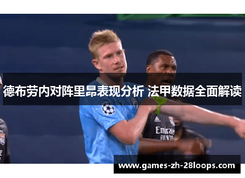 德布劳内对阵里昂表现分析 法甲数据全面解读