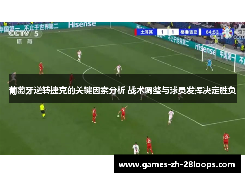 葡萄牙逆转捷克的关键因素分析 战术调整与球员发挥决定胜负