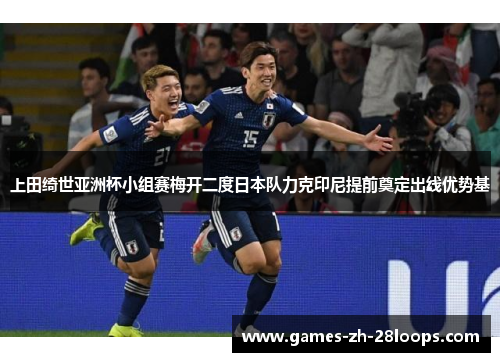 上田绮世亚洲杯小组赛梅开二度日本队力克印尼提前奠定出线优势基