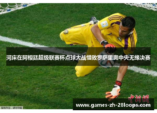 河床在阿根廷超级联赛杯点球大战惜败罗萨里奥中央无缘决赛