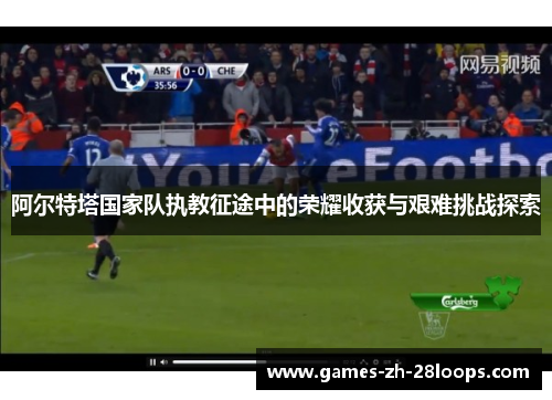 阿尔特塔国家队执教征途中的荣耀收获与艰难挑战探索