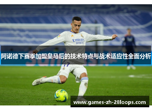 阿诺德下赛季加盟皇马后的技术特点与战术适应性全面分析