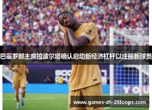 巴塞罗那主席拉波尔塔确认启动新经济杠杆以注册新球员