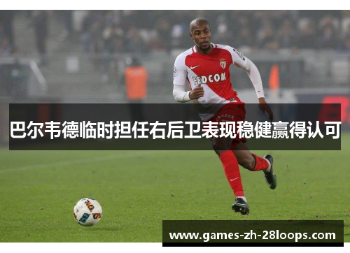 巴尔韦德临时担任右后卫表现稳健赢得认可