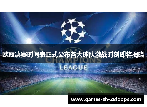 欧冠决赛时间表正式公布各大球队激战时刻即将揭晓
